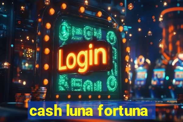 cash luna fortuna